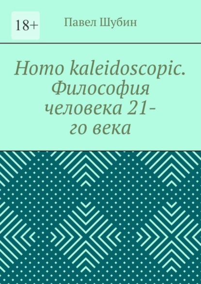 Обложка книги Homo kaleidoscopic. Философия человека 21-го века, Павел Шубин