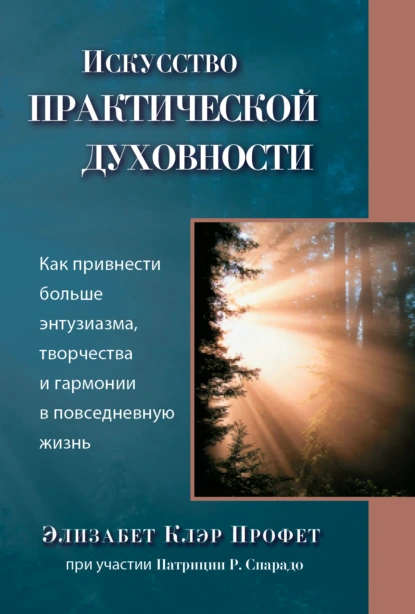 Обложка книги Искусство практической духовности. Как привнести больше энтузиазма, творчества и гармонии в повседневную жизнь, Элизабет Клэр Профет