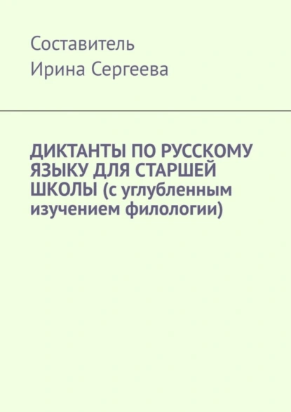 Обложка книги Диктанты по русскому языку для старшей школы (с углубленным изучением филологии), Ирина Сергеева