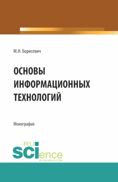 Обложка книги Основы информационных технологий. (Бакалавриат, Магистратура). Монография., Михаил Николаевич Борисевич