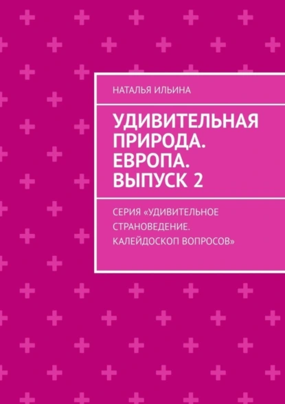 Обложка книги Удивительная природа. Европа. Выпуск 2. Серия «Удивительное страноведение. Калейдоскоп вопросов», Наталья Ильина