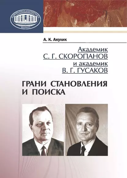 Обложка книги Академик С. Г. Скоропанов и академик В. Г. Гусаков. Грани становления и поиска, А. К. Акулик