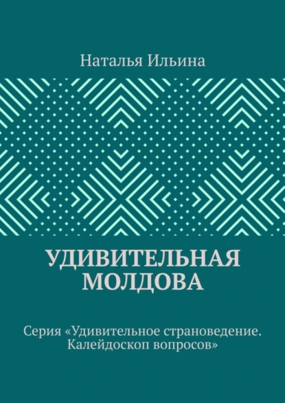 Обложка книги Удивительная Молдова. Серия «Удивительное страноведение. Калейдоскоп вопросов», Наталья Ильина