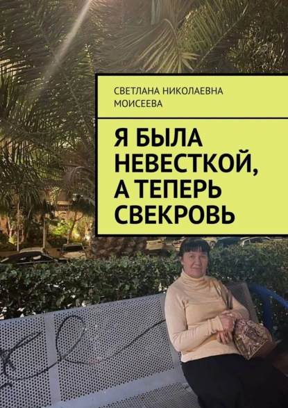 Обложка книги Я была невесткой, а теперь свекровь, Светлана Николаевна Моисеева