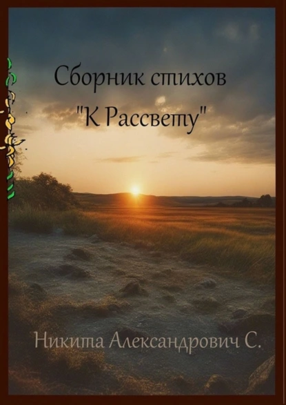 Обложка книги Сборник стихов «К рассвету», Никита Александрович С.