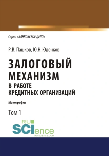 Обложка книги Залоговый механизм в работе кредитных организаций. Том 1. (Аспирантура, Бакалавриат, Магистратура). Монография., Юрий Николаевич Юденков