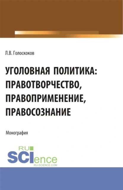 Обложка книги Уголовная политика: правотворчество, правоприменение, правосознание. (Аспирантура, Бакалавриат, Магистратура). Монография., Леонид Викторович Голоскоков