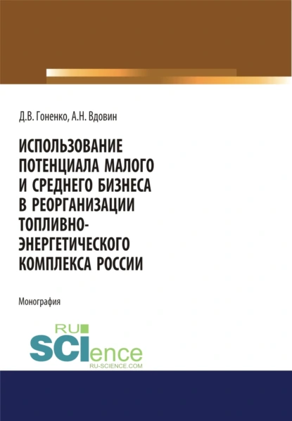 Обложка книги Использование потенциала малого и среднего бизнеса в реорганизации топливно-энергетического комплекса России. (Аспирантура, Бакалавриат, Магистратура). Монография., Алексей Николаевич Вдовин