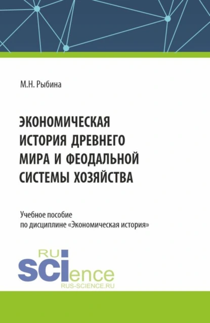 Обложка книги Экономическая история Древнего мира и Феодальной системы хозяйства. (Бакалавриат, Магистратура, Специалитет). Учебное пособие., Марина Николаевна Рыбина