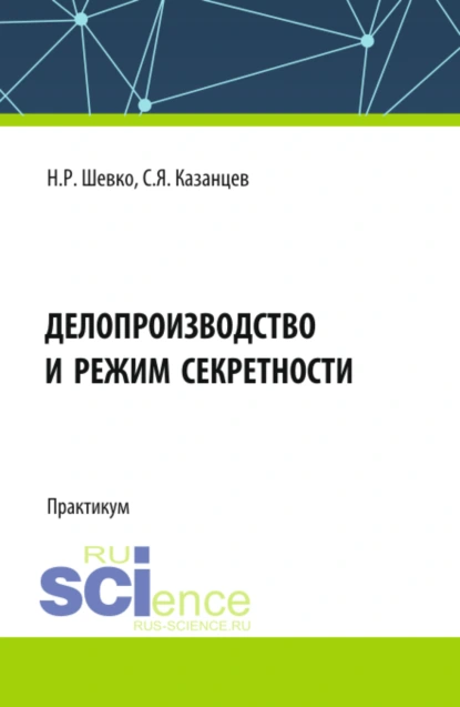 Обложка книги Делопроизводство и режим секретности. (Бакалавриат, Специалитет). Практикум., Сергей Яковлевич Казанцев