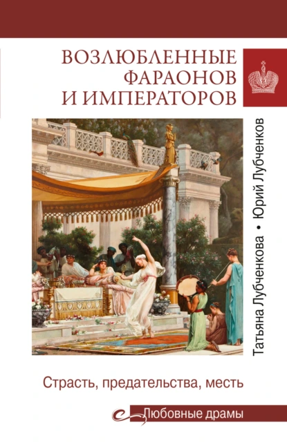 Обложка книги Возлюбленные фараонов и императоров. Страсть, предательства, месть, Юрий Лубченков