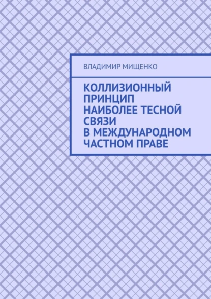 Обложка книги Коллизионный принцип наиболее тесной связи в международном частном праве, Владимир Михайлович Мищенко