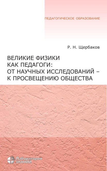 Обложка книги Великие физики как педагоги: от научных исследований – к просвещению общества, Р. Н. Щербаков