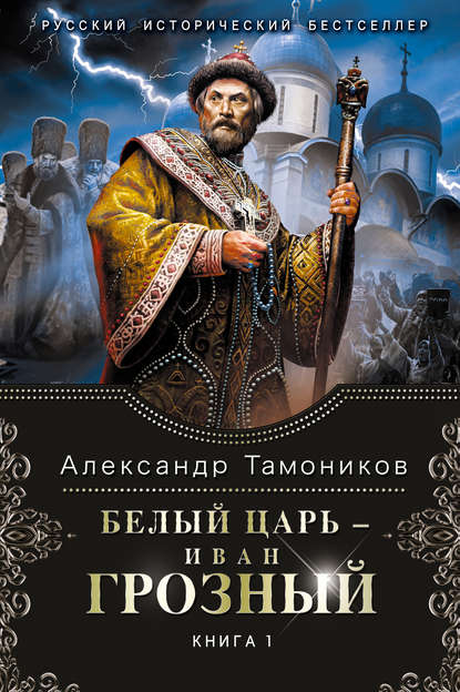 Александр Тамоников — Белый царь – Иван Грозный. Книга 1