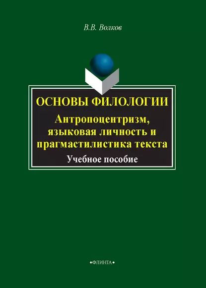 Обложка книги Основы филологии. Антропоцентризм, языковая личность и прагмастилистика текста, В. В. Волков