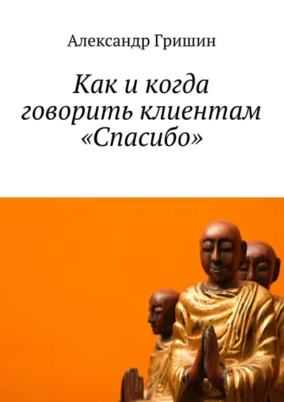 Обложка книги Как и когда говорить клиентам «Спасибо», Александр Гришин