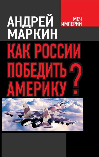 Андрей Владимирович Маркин - Как России победить Америку?