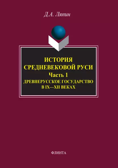 Обложка книги История средневековой Руси. Часть 1. Древнерусское государство в IX–XII веках, Д. А. Ляпин