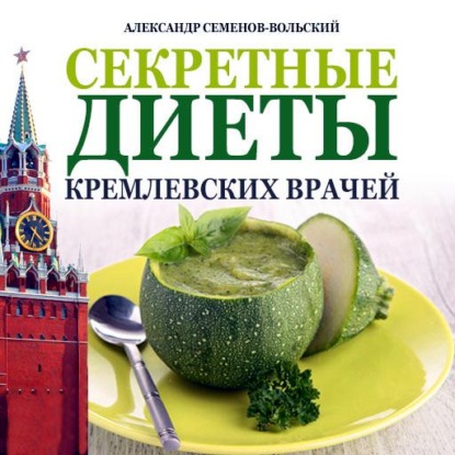 Секретные диеты кремлевских врачей (Александр Семенов-Вольский). 2014г. 