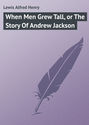 When Men Grew Tall, or The Story Of Andrew Jackson