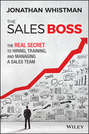 The Sales Boss. The Real Secret to Hiring, Training and Managing a Sales Team