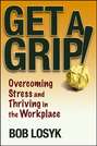 Get a Grip!. Overcoming Stress and Thriving in the Workplace