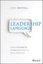 Leadership Language. Using Authentic Communication to Drive Results