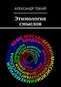 Этимология смыслов. У истоков цивилизации