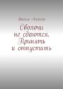 Сволочи не сдаются. Принять и отпустить