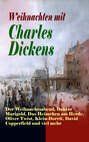 Weihnachten mit Charles Dickens: Der Weihnachtsabend, Doktor Marigold, Das Heimchen am Herde, Oliver Twist, Klein-Dorrit, David Copperfield und viel mehr