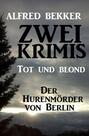 Zwei Alfred Bekker Krimis: Tot und blond \/ Der Hurenmörder von Berlin