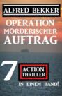 Operation Mörderischer Auftrag: 7 Action Thriller in einem Band