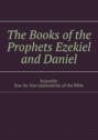The Books of the Prophets Ezekiel and Daniel. Scientific line-by-line explanation of the Bible