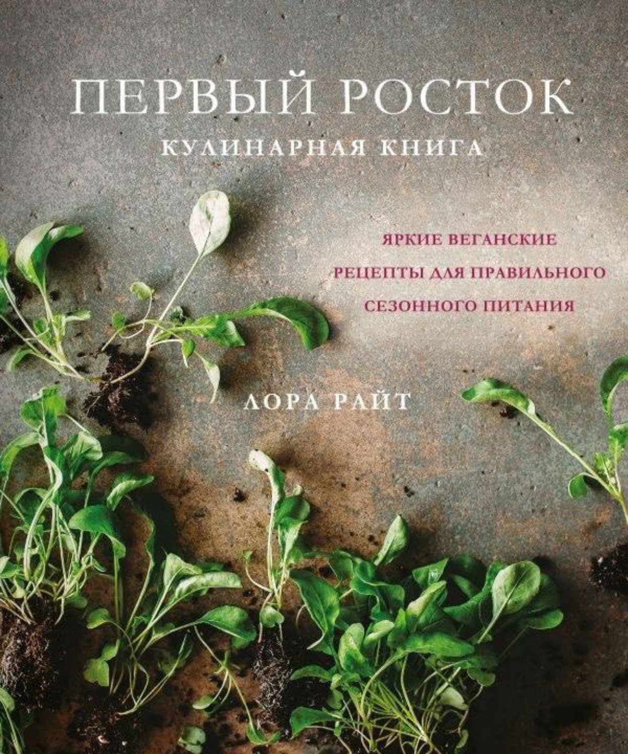 Лора Райт, книга Первый росток. Яркие веганские рецепты для правильного  сезонного питания – скачать в pdf – Альдебаран, серия Кулинария. Зеленый  путь