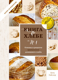 Книга о хлебе № 1. Основы и рецепты правильного домашнего хлеба